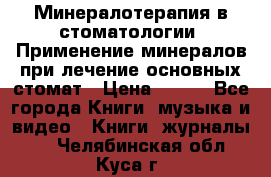 Минералотерапия в стоматологии  Применение минералов при лечение основных стомат › Цена ­ 253 - Все города Книги, музыка и видео » Книги, журналы   . Челябинская обл.,Куса г.